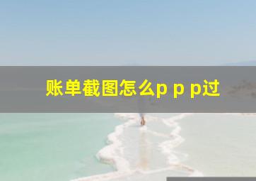 账单截图怎么p p p过